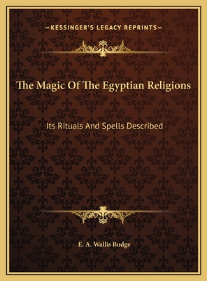The Magic of the Egyptian Religions: Its Rituals and Spells Described - Budge, E A Wallis, Professor