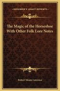 The Magic of the Horseshoe: With Other Folk-lore Notes