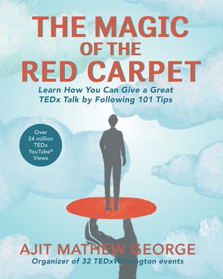 The Magic of The Red Carpet: Learn How Can Give a Great TEDxTalk by following 101 Tips - George, Ajit Mathew