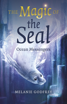 The Magic of the Seal: Ocean Messengers - Godfrey, Melanie