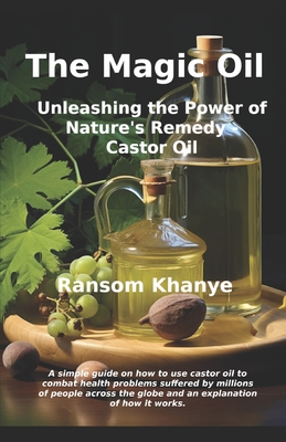 The Magic Oil: Unleashing the Power of Nature's Remedy - Castor Oil - Khanye, Ransom