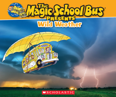 The Magic School Bus Presents: Wild Weather: A Nonfiction Companion to the Original Magic School Bus Series - Callery, Sean