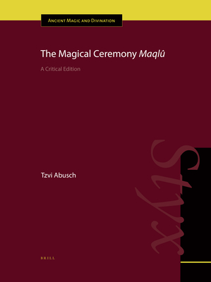 The Magical Ceremony Maql: A Critical Edition - Abusch, Tzvi