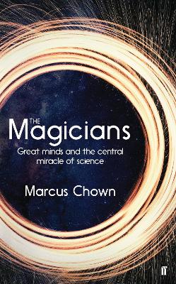 The Magicians: Great Minds and the Central Miracle of Science - Chown, Marcus