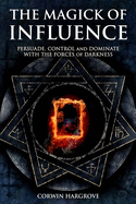 The Magick of Influence: Persuade, Control and Dominate with the Forces of Darkness