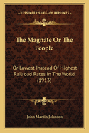 The Magnate or the People: Or Lowest Instead of Highest Railroad Rates in the World (1913)