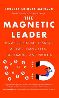 The Magnetic Leader: How Irresistible Leaders Attract Employees, Customers, and Profits - Matuson, Roberta Chinsky