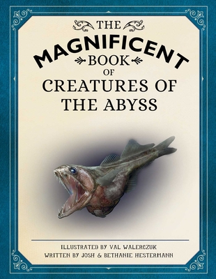 The Magnificent Book of Creatures of the Abyss: (Ocean Animal Books for Kids, Natural History Books for Kids) - Hestermann, Josh, and Hestermann, Bethanie