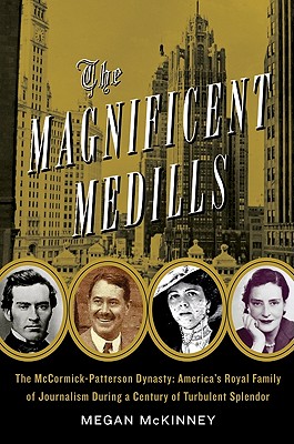 The Magnificent Medills: America's Royal Family of Journalism During a Century of Turbulent Splendor - McKinney, Megan