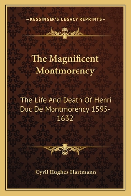 The Magnificent Montmorency: The Life And Death Of Henri Duc De Montmorency 1595-1632 - Hartmann, Cyril Hughes