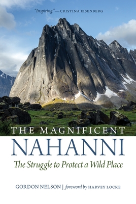 The Magnificent Nahanni: The Struggle to Protect a Wild Place - Nelson, Gordon, and Locke, Harvey (Foreword by)