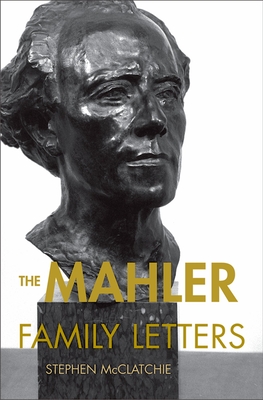 The Mahler Family Letters - Mahler, Gustav, and McClatchie, Stephen (Editor)