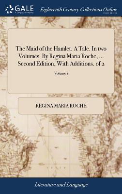 The Maid of the Hamlet. A Tale. In two Volumes. By Regina Maria Roche, ... Second Edition, With Additions. of 2; Volume 1 - Roche, Regina Maria