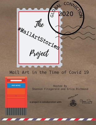 The Mail Art Stories Project: Mail Art in the Time of Covid 19 - Fitzgerald, Shannon, and Richmond, Erica