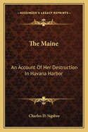 The Maine: An Account of Her Destruction in Havana Harbor