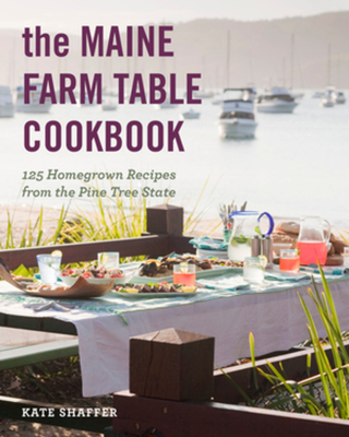The Maine Farm Table Cookbook: 125 Home-Grown Recipes from the Pine Tree State - Shaffer, Kate, and Bissonnette, Derek (Photographer)