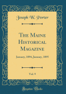 The Maine Historical Magazine, Vol. 9: January, 1894, January, 1895 (Classic Reprint)