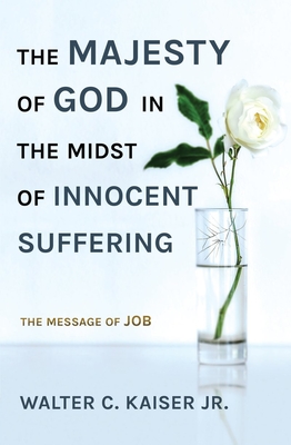 The Majesty of God in the Midst of Innocent Suffering: The Message of Job - Kaiser, Walter C., Jr.