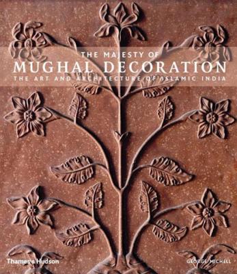 The Majesty of Mughal Decoration: The Art and Architecture of Islamic India - Michell, George, and Currim, Mumtaz (Contributions by)