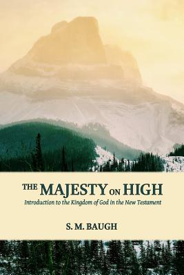 The Majesty on High: Introduction to the Kingdom of God in the New Testament - Baugh, S M