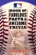 The Major League Baseball Book of Fabulous Facts and Awesome Trivia: From the Legendary to the Obscure, 500 Baseball Questions Covering All the Numbers, the Moments, the Records, Even the Nicknames - Shouler, Ken