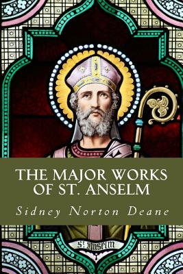 The Major Works of St. Anselm: Proslogium; Monologium; An Appendix in Behalf of the Fool by Guanilon; Cur Deus Homo - Anselm, St, and Deane, Sidney Norton (Translated by), and Publications, Crossreach (Prepared for publication by)