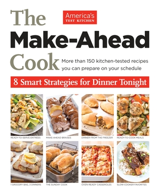 The Make-Ahead Cook: 8 Smart Strategies for Dinner Tonight - America's Test Kitchen (Editor)