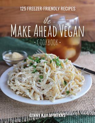 The Make Ahead Vegan Cookbook: 125 Freezer-Friendly Recipes - McMeans, Ginny Kay