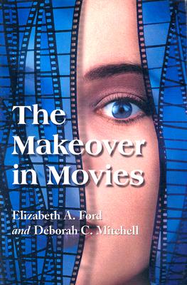 The Makeover in Movies: Before and After in Hollywood Films, 1941-2002 - Ford, Elizabeth A, and Mitchell, Deborah C