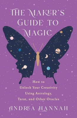 The Maker's Guide to Magic: How to Unlock Your Creativity Using Astrology, Tarot, and Other Oracles - Hannah, Andrea