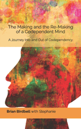 The Making and the Re-Making of a Codependent Mind: A Journey Into and Out of Codependency