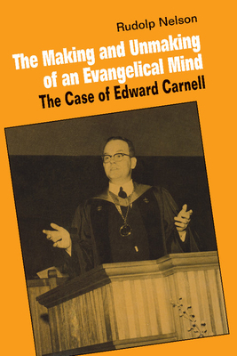 The Making and Unmaking of an Evangelical Mind: The Case of Edward Carnell - Nelson, Rudolph