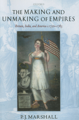The Making and Unmaking of Empires: Britain, India, and America C.1750-1783 - Marshall, P J