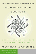 The Making and Unmaking of Technological Society: How Christianity Can Save Modernity from Itself - Jardine, Murray