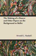 The Making of a Dancer and Other Papers on the Background to Ballet