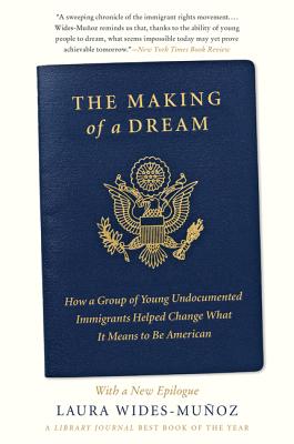 The Making of a Dream: How a Group of Young Undocumented Immigrants Helped Change What It Means to Be American - Wides-Muoz, Laura