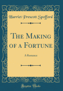 The Making of a Fortune: A Romance (Classic Reprint)