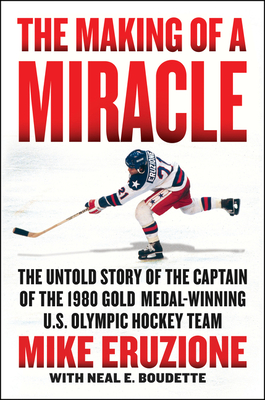 The Making of a Miracle: The Never Before Told Story of the Captain of the Underdog 1980 Gold Medal Winning U.S. Olympic Hockey Team - Eruzione, Mike, and Boudette, Neal