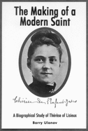 The Making of a Modern Saint: A Biographical Study of Therese of Lisieux - Ulanov, Barry