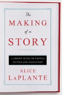 The Making of a Story: A Norton Guide to Writing Fiction and Nonfiction - Laplante, Alice