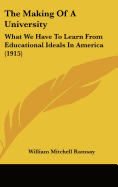 The Making Of A University: What We Have To Learn From Educational Ideals In America (1915) - Ramsay, William Mitchell