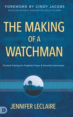 The Making of a Watchman: Practical Training for Prophetic Prayer and Powerful Intercession - LeClaire, Jennifer, and Jacobs, Cindy (Foreword by)