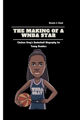 The Making of a WNBA Star: Chelsea Gray's Basketball Biography for Young Readers - J Cook, Ernest