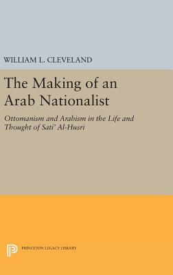 The Making of an Arab Nationalist: Ottomanism and Arabism in the Life and Thought of Sati' Al-Husri - Cleveland, William L.