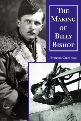 The Making of Billy Bishop: The First World War Exploits of Billy Bishop, VC - Greenhous, Brereton