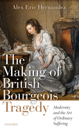 The Making of British Bourgeois Tragedy: Modernity and the Art of Ordinary Suffering