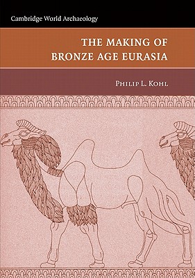 The Making of Bronze Age Eurasia - Kohl, Philip L.
