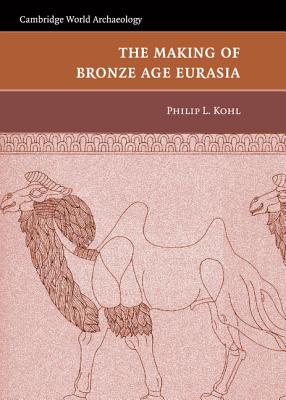 The Making of Bronze Age Eurasia - Kohl, Philip L.