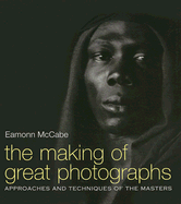 The Making of Great Photographs: Approaches and Techniques of the Masters
