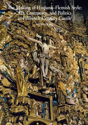 The Making of Hispano-Flemish Style: Art, Commerce, and Politics in Fifteenth-Century Castile - Kasl, Ronda